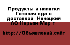 Продукты и напитки Готовая еда с доставкой. Ненецкий АО,Нарьян-Мар г.